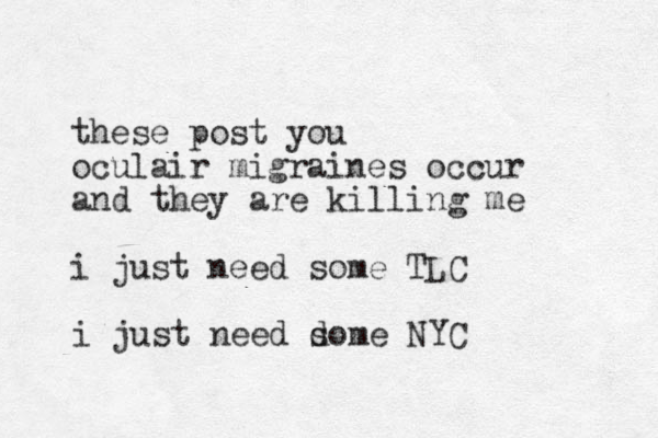 these post you oculair migraines occur and they are killing me i just need some TLC i just need d some NYC