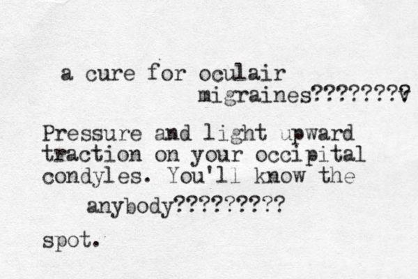 a cure for oculair migraines?????? v ? ?? anybody????????? Pressure and light upward traction on your occipital condyles. You'll know the spot.