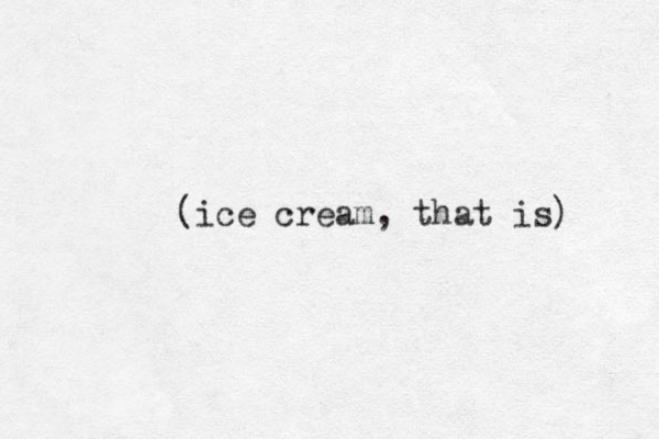 (ice cream, that is) 