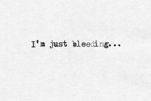 I'm just bleeding...