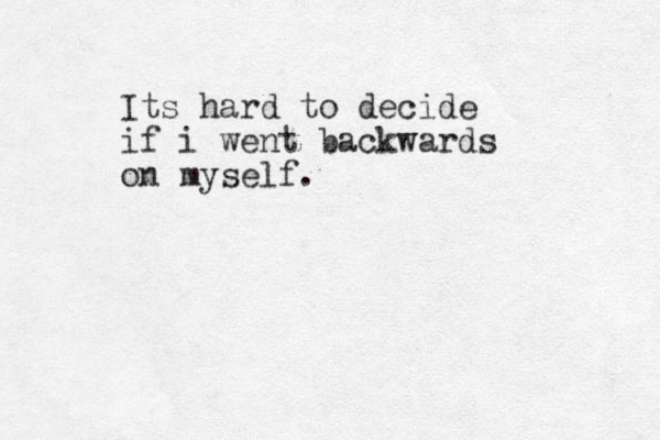 Its hard to decide if i went backwards on myself.