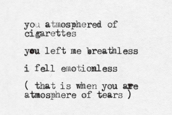 you atmosphered of cigarettes you left me breathless i fell emotionless ( that is when you are atmosphere of tears )