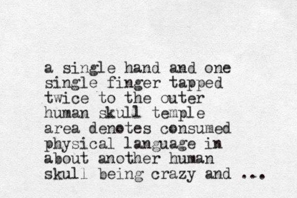 a single hand and one single finger tapped twice to the outer human skull temple area denotes consumed physical language in about another human skull being crazy and ... 