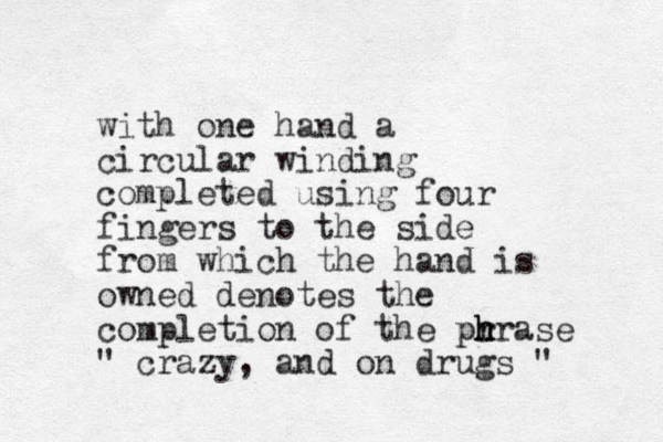 with one hand a circular winding completed using four fingers to the side from which the hand is owned denotes the completion of the pr h h phrase " crazy, and on drugs " 