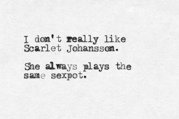 I don't really like Scarlet Johanssen o . She always plays the same sexpot.