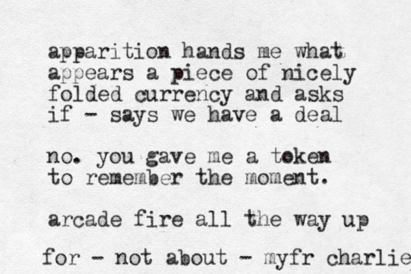 apparition hands me what appears a piece of nicely folded currency and asks if - says we have a deal no. you gave me a token to remember the moment. arcade fire all the way up for - not about - myfr charlie 