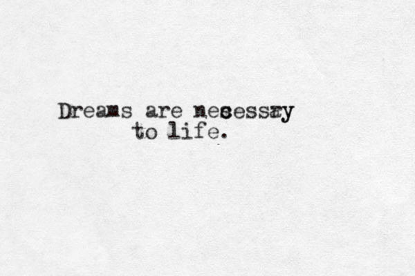 Dreams are nes c cessay ry to life.