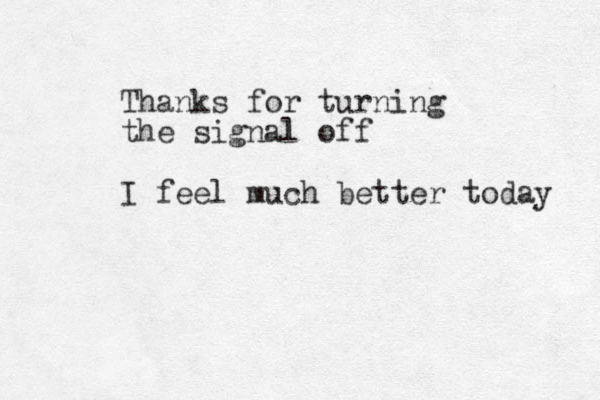 Thanks for turning the signal off I feel much better today 