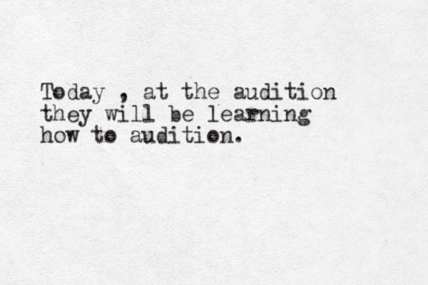 Today , at the audition they will be learning how to audition. 