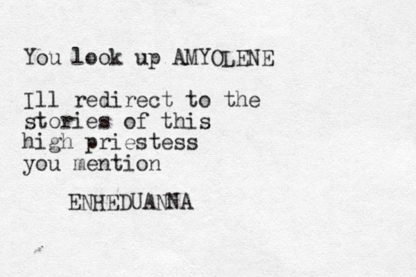 You look up AMYOLENE Ill redirect to the stories of this high priestess you mention ENHEDUANNA