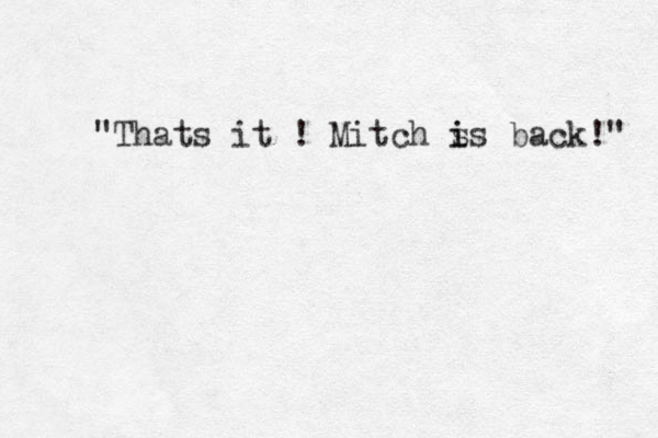 Thats it ! " Mitch s i is back!" 