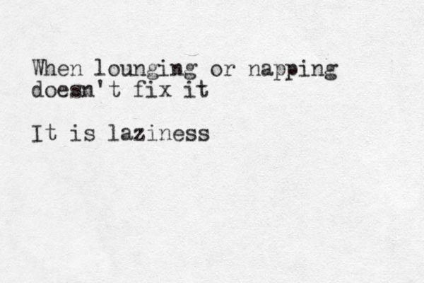 When lounging or napping doesn't fix it It is laziness