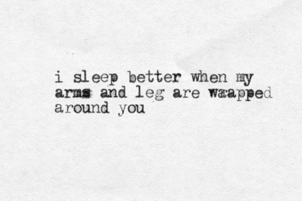 i sleep better when my arms and leg ar e wa rapped around you