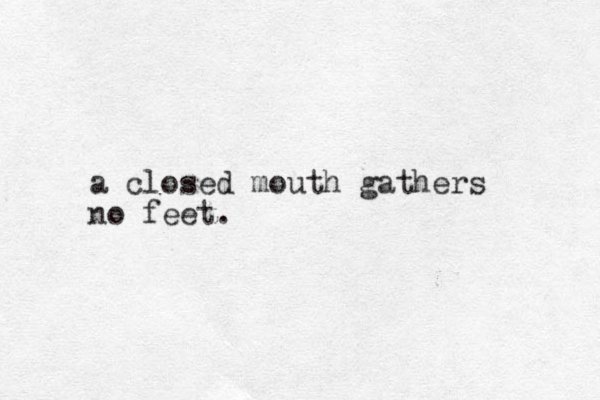 a closed mouth gathers no feet.