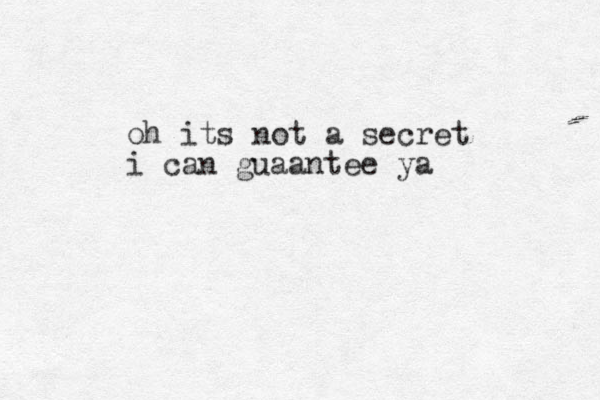 oh its not a secret i can guaantee ya