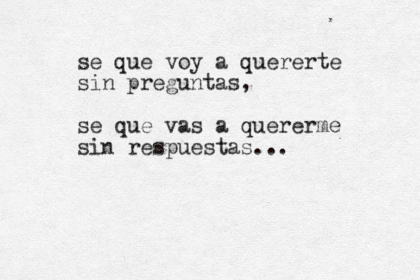 se que voy a quererte sin preguntas, se que vas a quererme sin respuestas... 