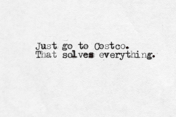 Just go to Costco. That solves everything. 