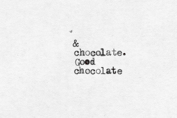 & chocolate. Good chocolate