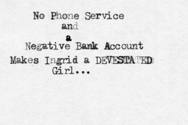 No Phone Service and a a Negative Bank Account Makes Ingrid a DEVESTATED Girl... 