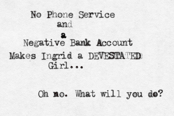 No Phone Service and a a Negative Bank Account Makes Ingrid a DEVESTATED Girl... Oh no. What will you do? 