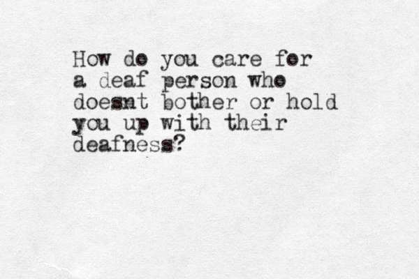 How do you care for a deaf person who doesnt bother or hold you up with their deafness?