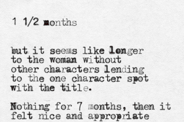 1 1/2 months but it seems like longer to the woman without other characters lending to the one character spot with the title. Nothing for 7 months, then it felt nice and appropriate