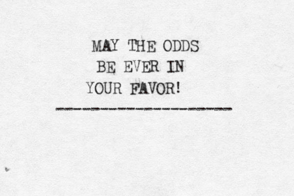 MAY THE ODDS BE EVER IN YOUR FAVOR! --------------------