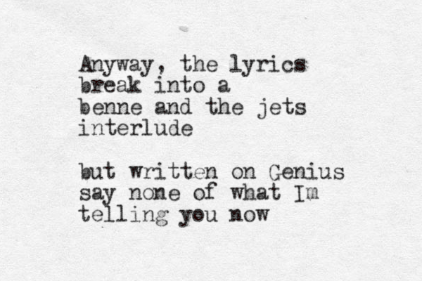 Anyway, the lyrics break into a benne and the jets interlude but written on Genius say none of what Im telling you now 