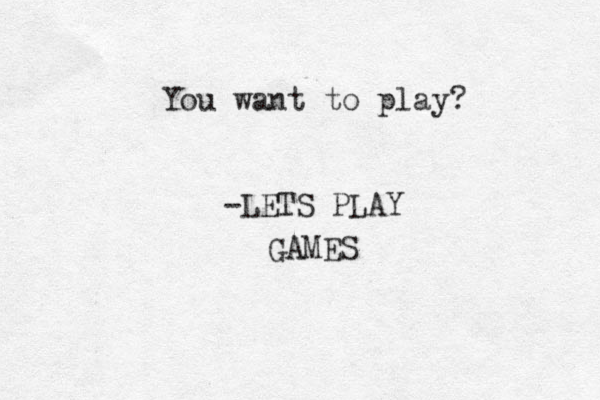 You want to play? -LETS PLAY GAMES