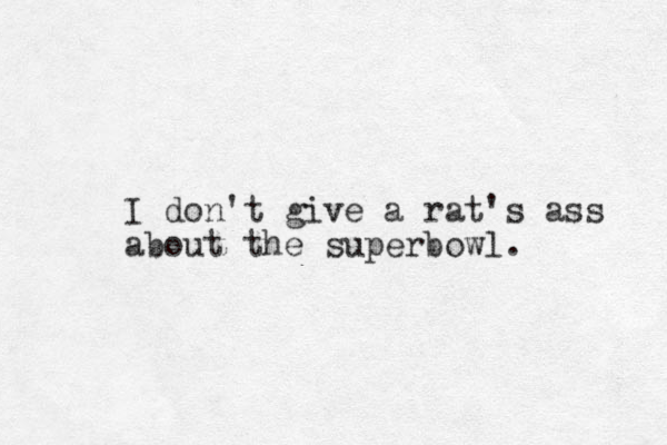 I don't give a rat's ass about the superbowl. 
