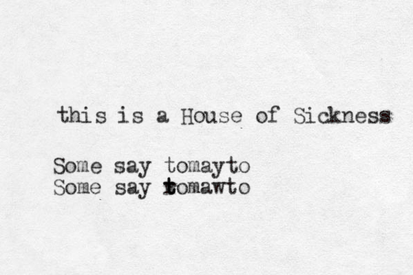 this is a House of Sickness Some say tomayto Some say romawto t t t