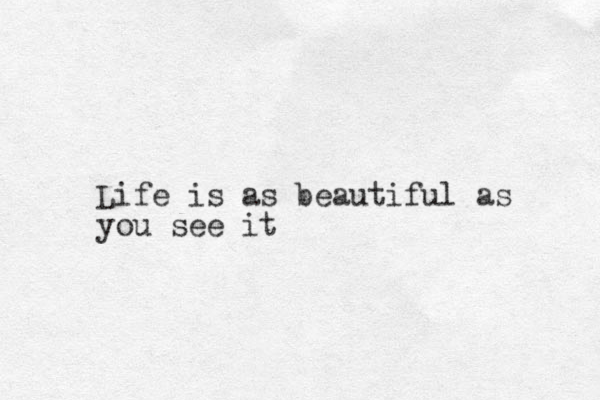Life is as beautiful as you see it 