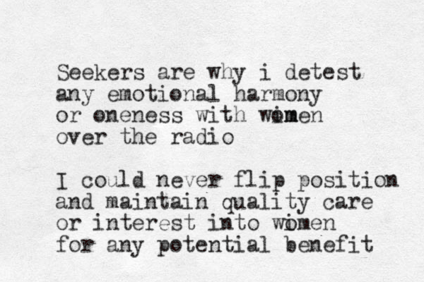 Seekers are why i detest any emotional harmony or oneness with wim omen over the radio I could never flip position and maintain quality care or interest into wimen o for any potential benefit 