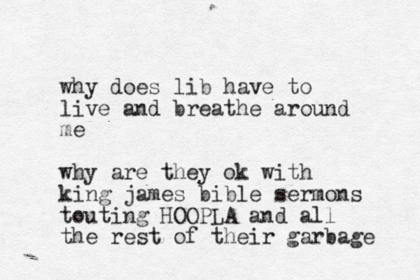 why does lib have to live and breathe around me why are they ok with king james bible sermons touting HOOPLA and all the rest of their garbage 