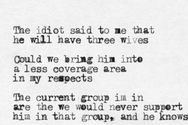 The idiot said to me that he will have three wives Could we bring him into a less coverage area in my resoects p The current group im in are the we would never support him in that group, and he knows 
