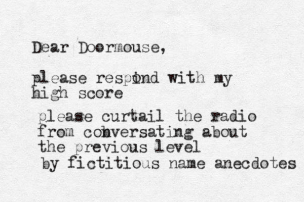 Dear Doormouse, please respind with my high score o please curtail the radio from cob nversating about the previous level by fictitious name anecdotes 