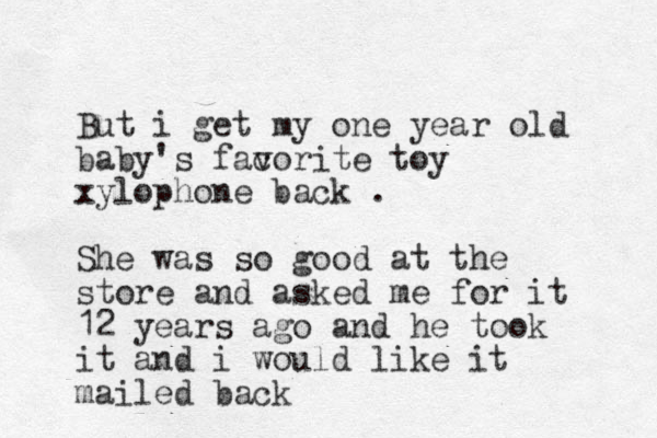 But i get my one year old baby's facorite v toy xylophone back . She was so good at the store and asked me for it 12 years ago and he took it and i would like it mailed back 