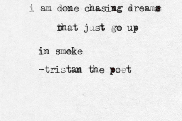 i am done chasing dreams r that just go up in smol ke -tristan the poet