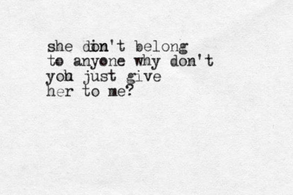 she din on't belong to anyone why don't yoh u just give her to me? 