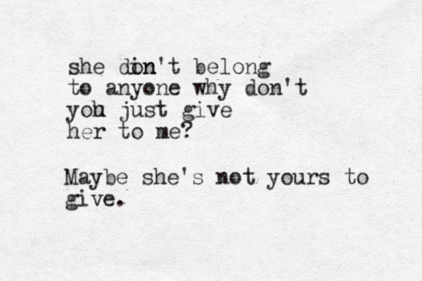 she din on't belong to anyone why don't yoh u just give her to me? Maybe she's not yours to give.