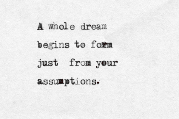 A whole dream begins to form just from your assumptions.