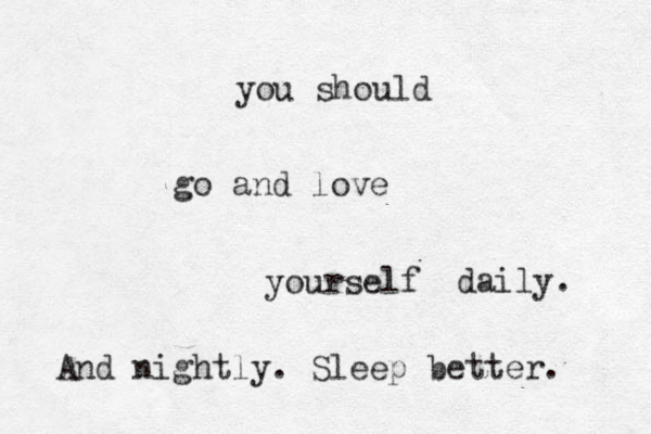 you should go and love yourself daily. And nightly. Sleep better. 