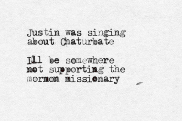 Justin was singing about Chaturbate Ill be somewhere not supporting the mormon missionary