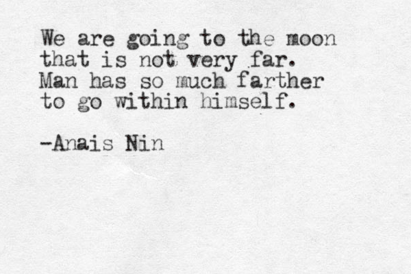 We are going to the moon that is not very far. Man has so much farther to go within himself. -Anais Nin