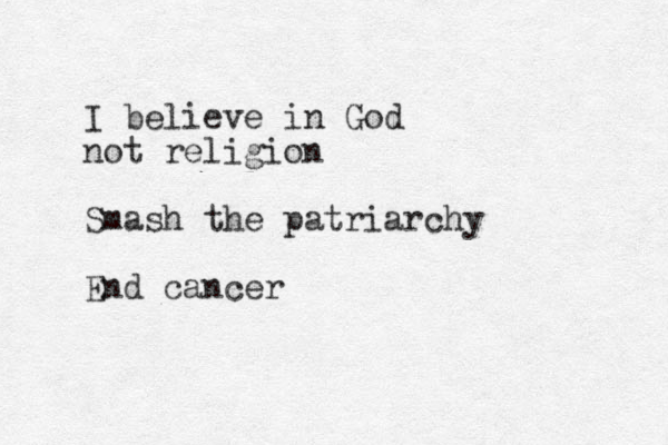 I believe in God not religion Smash the patriarchy End cancer