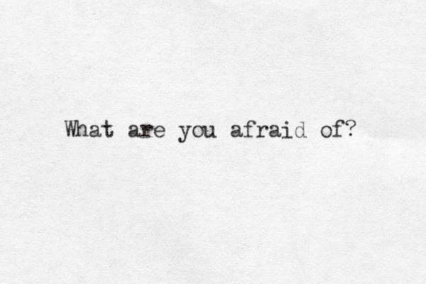 What are you afraid of?