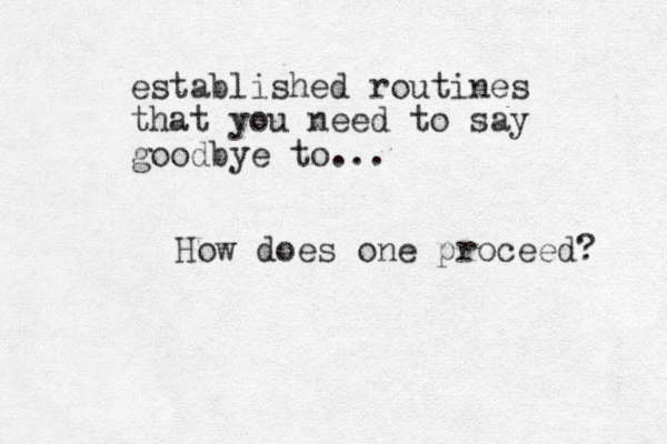 established routines that you need to say goodbye to... How does one proceed? 