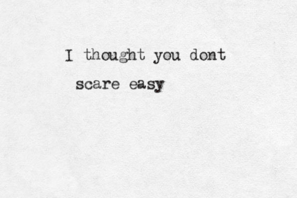I thought you dont scare easy