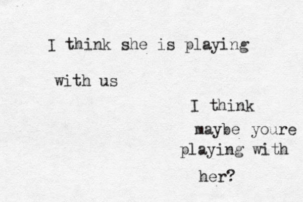 I think she is playing with us I think maybe youre playing with her?