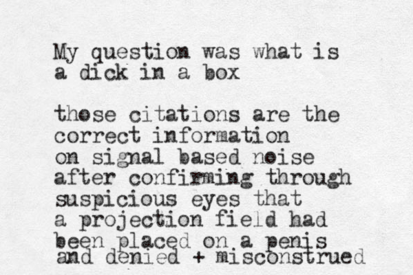 My question was what is a dick in a box those citations are the correct information on signal based noise after confirming through suspicious eyes that a projection field had been placed on a penis and denied + misconstrued 